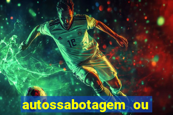 autossabotagem ou auto sabotagem